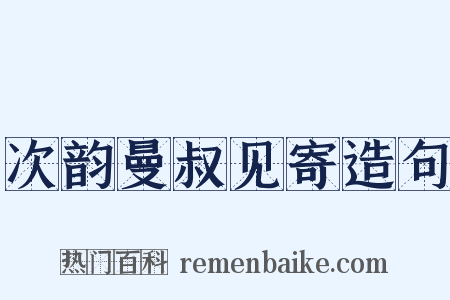 次韵曼叔见寄造句是什么意思的图片